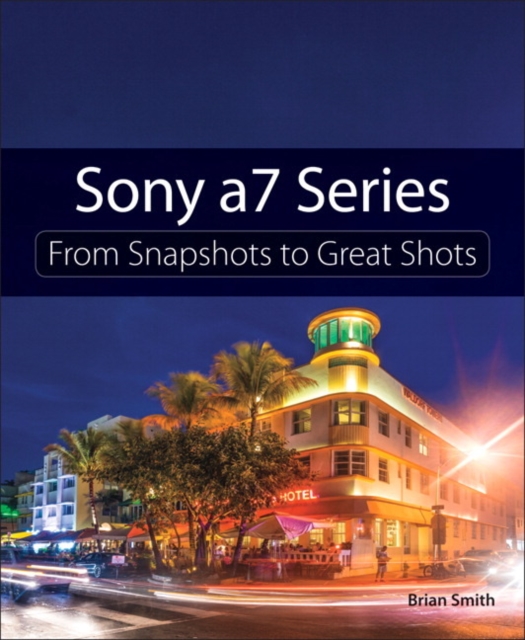Sony a7 Series : From Snapshots to Great Shots, Paperback / softback Book