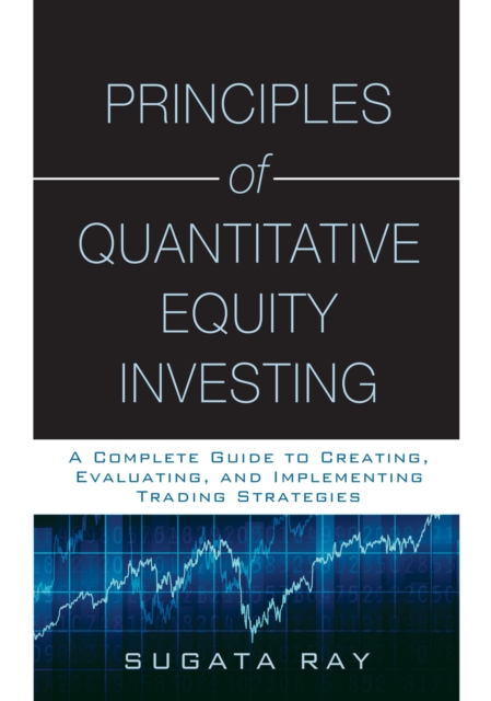 Principles of Quantitative Equity Investing : A Complete Guide to Creating, Evaluating, and Implementing Trading Strategies, PDF eBook