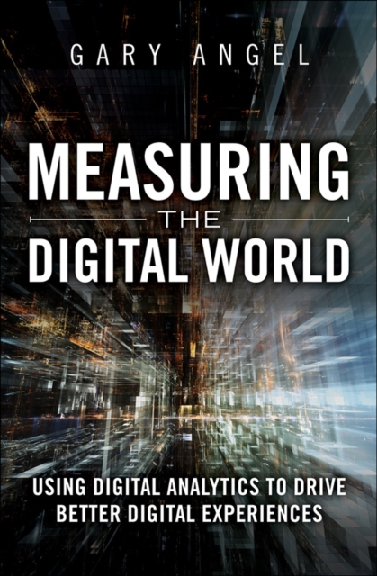 Measuring the Digital World : Using Digital Analytics to Drive Better Digital Experiences, EPUB eBook