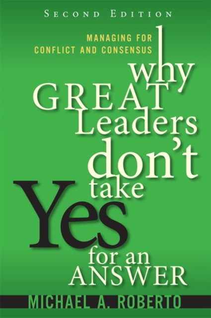Why Great Leaders Don't Take Yes for an Answer : Managing for Conflict and Consensus, Paperback / softback Book