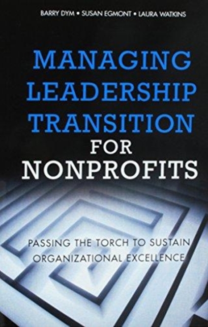 Managing Leadership Transition for Nonprofits : Passing the Torch to Sustain Organizational Excellence (Paperback), Paperback / softback Book