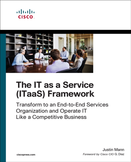 IT as a Service (ITaaS) Framework, The : Transform to an End-to-End Services Organization and Operate IT like a Competitive Business, PDF eBook