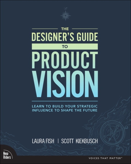 Designer's Guide to Product Vision, The : Learn to build your strategic influence to shape the future, Paperback / softback Book