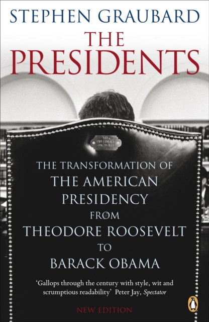 The Presidents : The Transformation of the American Presidency from Theodore Roosevelt to Barack Obama, EPUB eBook