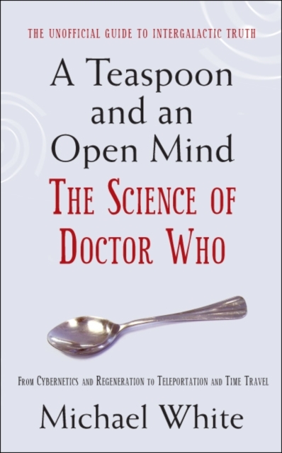 A Teaspoon and an Open Mind : What would an alien look like? Is time travel possible? and other intergalactic conumdrums from the world of Doctor Who, EPUB eBook
