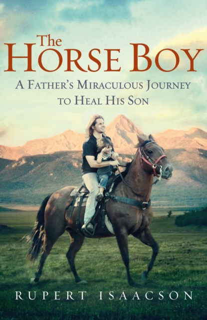 The Horse Boy : A Father's Miraculous Journey to Heal His Son, EPUB eBook