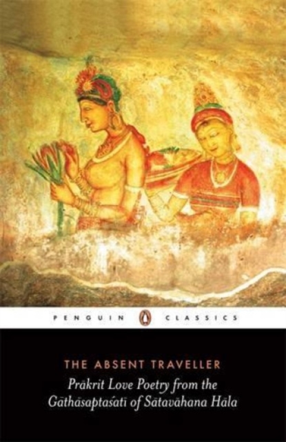 The Absent Traveller : Prakrit Love Poetry From The Gathasaptasati Of Satavahana Hala, Paperback / softback Book