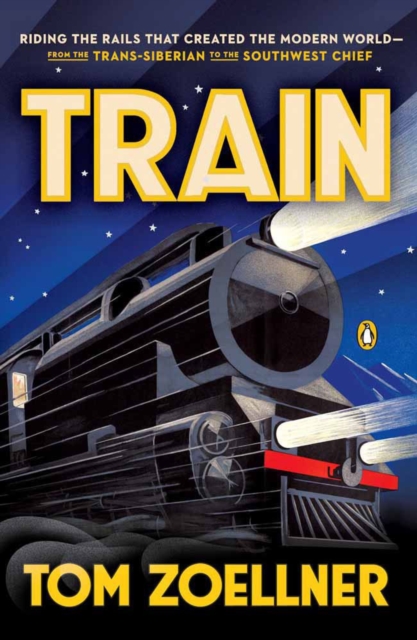 Train : Riding the Rails That Created the Modern World - From the Trans-Siberian to the Southwest Chief, Paperback / softback Book