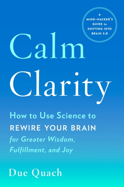 Calm Clarity : How to Use Science to Rewire Your Brain for Greater Wisdom, Fulfillment, and Joy, Paperback / softback Book