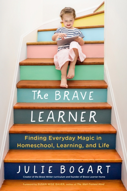 The Brave Learner : Finding Everyday Magic in Homeschool, Learning, and Life, Paperback / softback Book