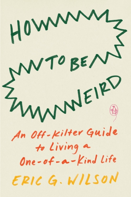 How To Be Weird : An Off-Kilter Guide to Living a One-of-a-Kind Life, Paperback / softback Book