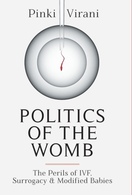 Politics of the Womb : The Perils of Ivf, Surrogacy and Modified Babies, Hardback Book
