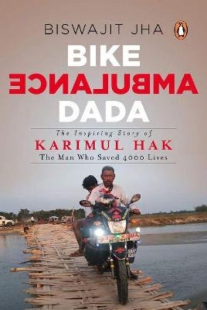 Bike Ambulance Dada : The Inspiring Story of Karimul Hak: The Man Who Saved over 4000 Lives, Paperback / softback Book