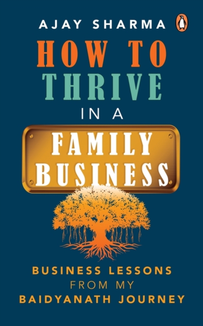How to Thrive in a Family Business : Business Lessons from my Baidyanath Journey, Paperback / softback Book