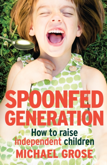 Spoonfed Generation : How to Raise Independent Children, EPUB eBook