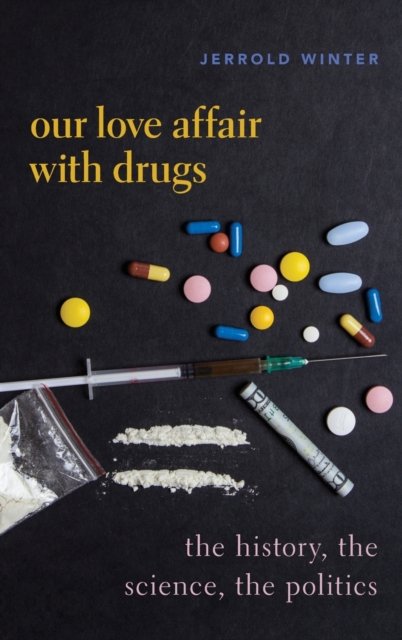 Our Love Affair with Drugs : The History, the Science, the Politics, Hardback Book