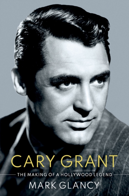Cary Grant, the Making of a Hollywood Legend, PDF eBook