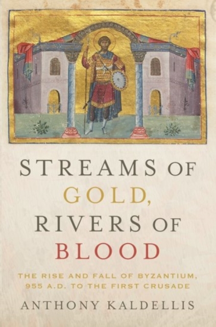 Streams of Gold, Rivers of Blood : The Rise and Fall of Byzantium, 955 A.D. to the First Crusade, Paperback / softback Book