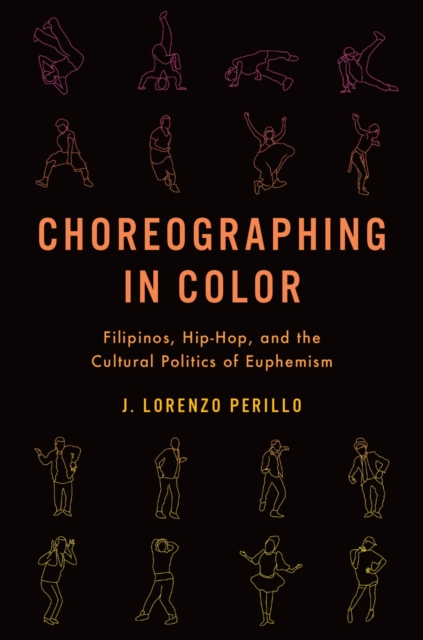 Choreographing in Color : Filipinos, Hip-Hop, and the Cultural Politics of Euphemism, PDF eBook