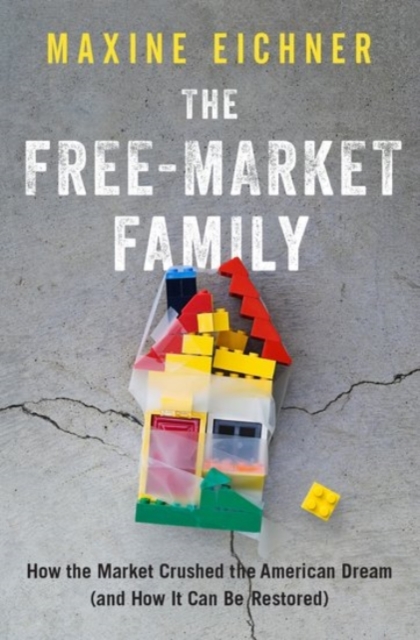 The Free-Market Family : How the Market Crushed the American Dream (and How It Can Be Restored), Hardback Book