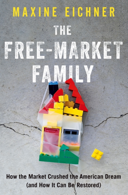 The Free-Market Family : How the Market Crushed the American Dream (and How It Can Be Restored), PDF eBook