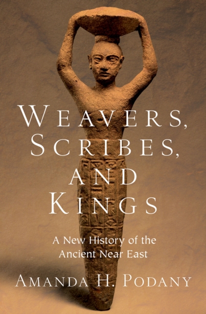 Weavers, Scribes, and Kings : A New History of the Ancient Near East, PDF eBook