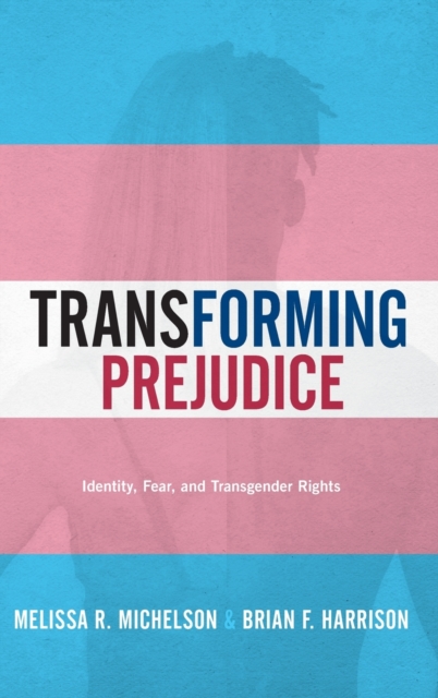 Transforming Prejudice : Identity, Fear, and Transgender Rights, Hardback Book