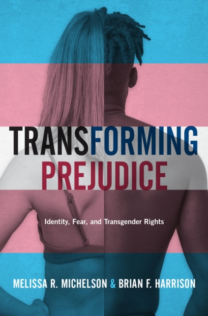 Transforming Prejudice : Identity, Fear, and Transgender Rights, PDF eBook