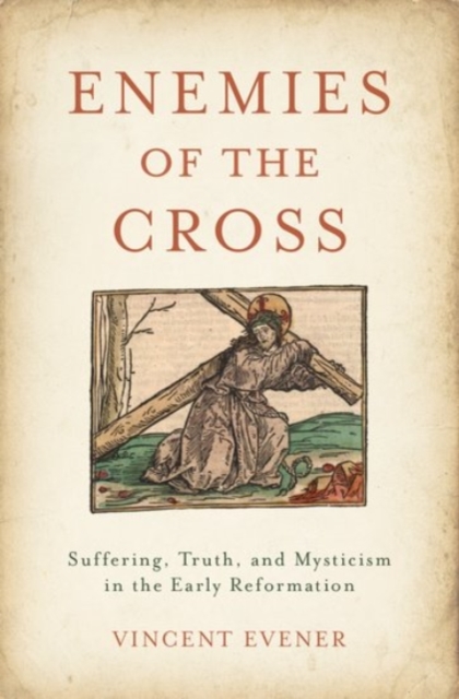 Enemies of the Cross : Suffering, Truth, and Mysticism in the Early Reformation, Hardback Book