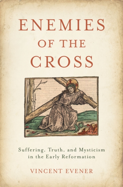 Enemies of the Cross : Suffering, Truth, and Mysticism in the Early Reformation, EPUB eBook