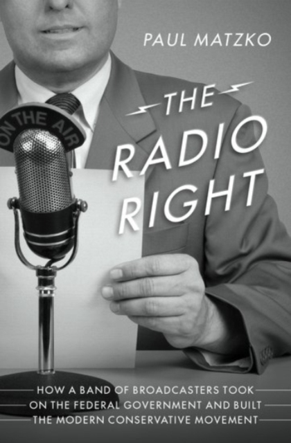 The Radio Right : How a Band of Broadcasters Took on the Federal Government and Built the Modern Conservative Movement, Hardback Book