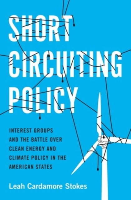 Short Circuiting Policy : Interest Groups and the Battle Over Clean Energy and Climate Policy in the American States, Paperback / softback Book