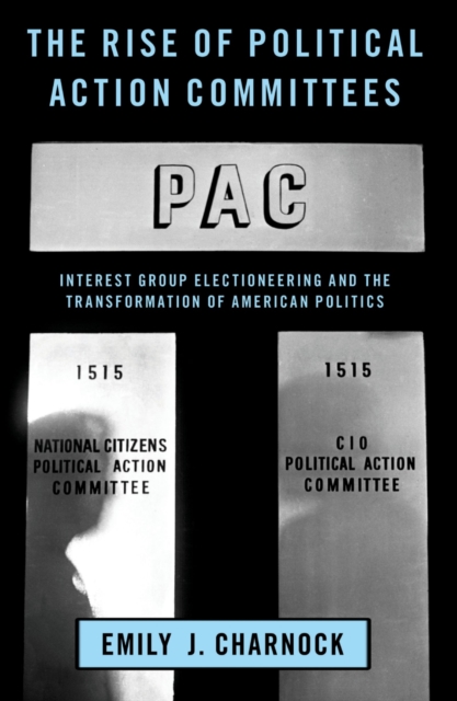The Rise of Political Action Committees : Interest Group Electioneering and the Transformation of American Politics, PDF eBook