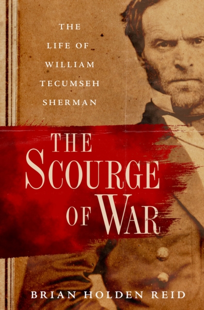 The Scourge of War : The Life of William Tecumseh Sherman, EPUB eBook