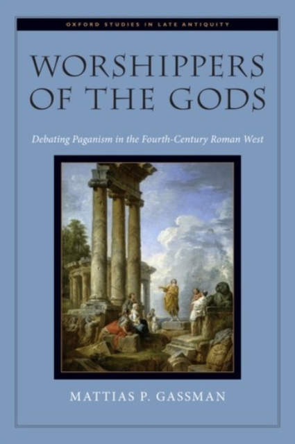 Worshippers of the Gods : Debating Paganism in the Fourth-Century Roman West, Hardback Book