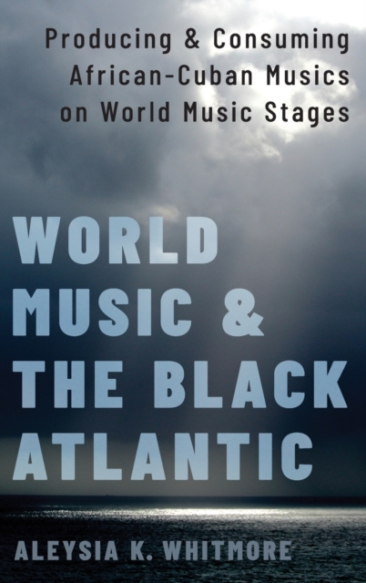 World Music and the Black Atlantic : Producing and Consuming African-Cuban Musics on World Music Stages, Hardback Book
