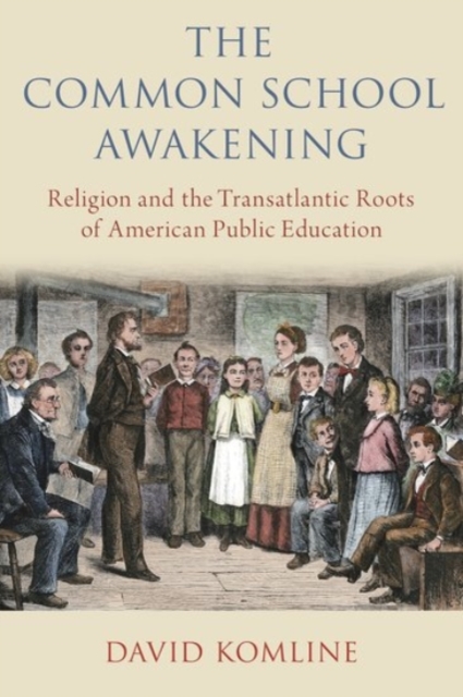 The Common School Awakening : Religion and the Transatlantic Roots of American Public Education, Hardback Book