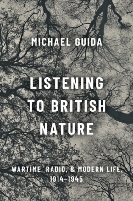 Listening to British Nature : Wartime, Radio, and Modern Life, 1914-1945, Hardback Book