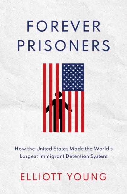 Forever Prisoners : How the United States Made the World's Largest Immigrant Detention System, PDF eBook