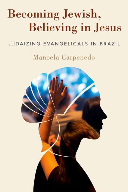 Becoming Jewish, Believing in Jesus : Judaizing Evangelicals in Brazil, PDF eBook