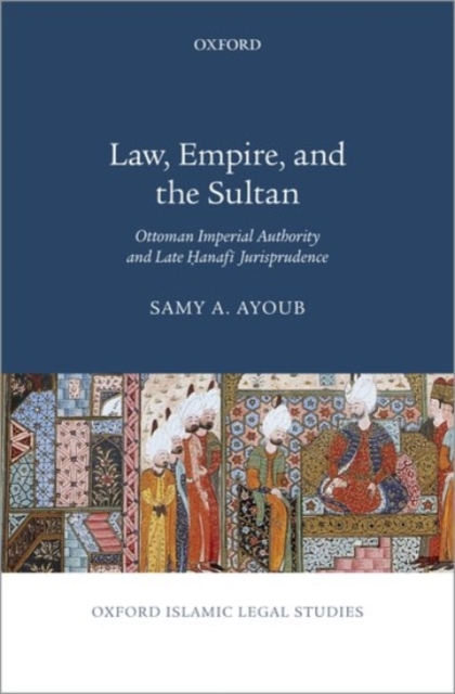 Law, Empire, and the Sultan : Ottoman Imperial Authority and Late Hanafi Jurisprudence, Hardback Book