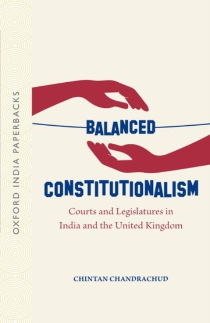 Balanced Constitutionalism : Courts and Legislatures in India and the United Kingdom (OIP), Paperback / softback Book