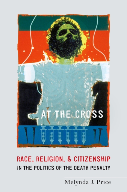 At the Cross : Race, Religion, and Citizenship in the Politics of the Death Penalty, PDF eBook