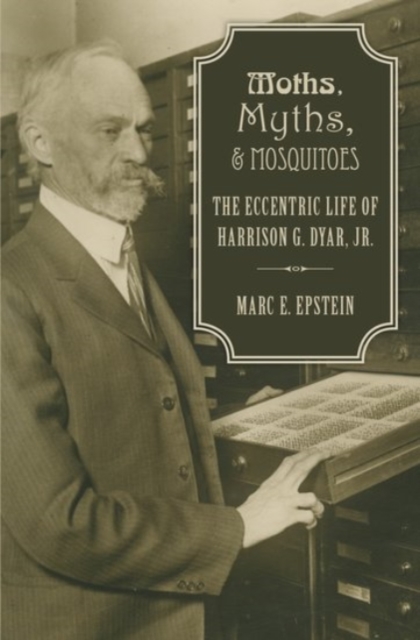 Moths, Myths, and Mosquitoes : The Eccentric Life of Harrison Dyar, Hardback Book
