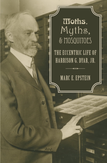 Moths, Myths, and Mosquitoes : The Eccentric Life of Harrison G. Dyar, Jr., PDF eBook