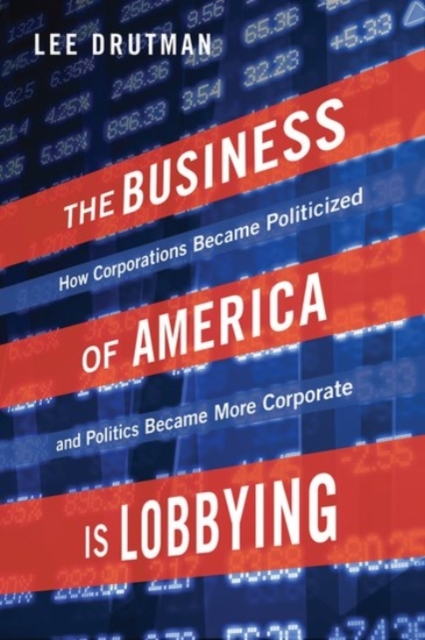 The Business of America is Lobbying : How Corporations Became Politicized and Politics Became More Corporate, Hardback Book