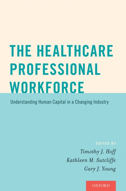 The Healthcare Professional Workforce : Understanding Human Capital in a Changing Industry, PDF eBook