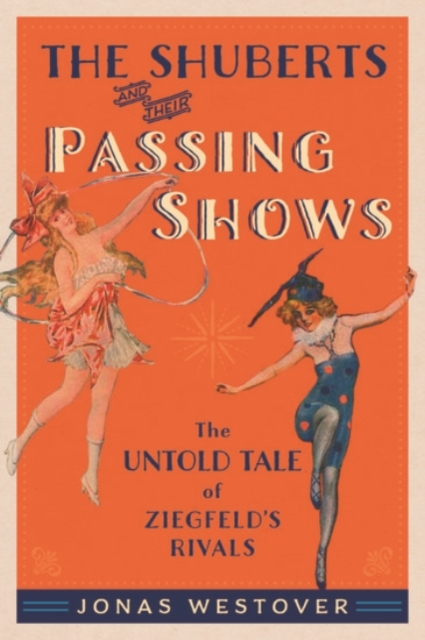 The Shuberts and Their Passing Shows : The Untold Tale of Ziegfeld's Rivals, Hardback Book