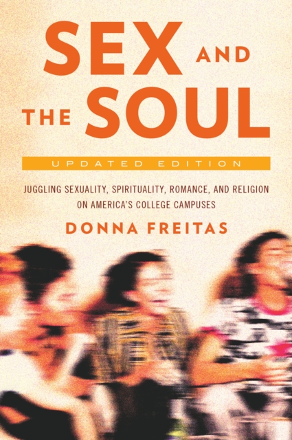 Sex and the Soul, Updated Edition : Juggling Sexuality, Spirituality, Romance, and Religion on America's College Campuses, EPUB eBook