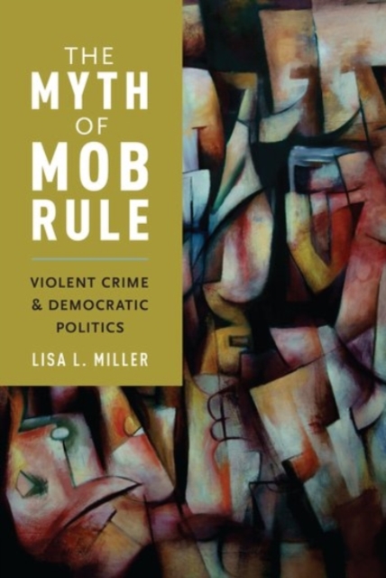 The Myth of Mob Rule : Violent Crime and Democratic Politics, Hardback Book